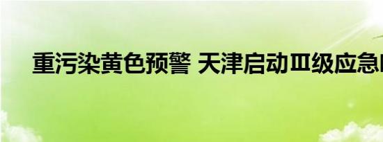 重污染黄色预警 天津启动Ⅲ级应急响应