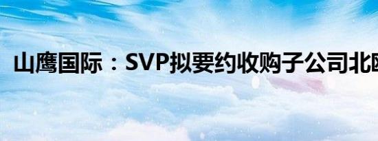 山鹰国际：SVP拟要约收购子公司北欧纸业