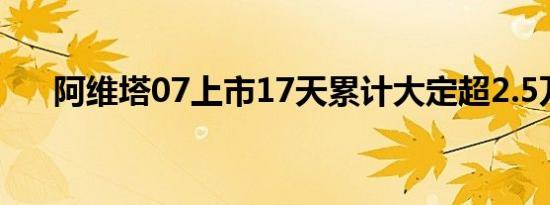 阿维塔07上市17天累计大定超2.5万台