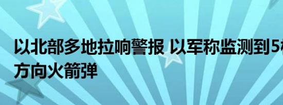 以北部多地拉响警报 以军称监测到5枚来自黎方向火箭弹