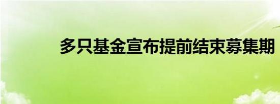 多只基金宣布提前结束募集期
