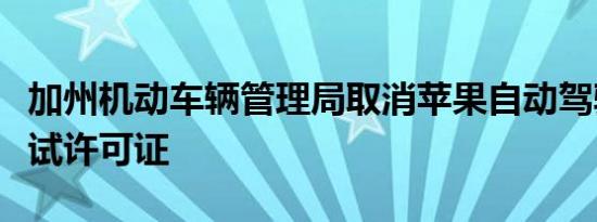 加州机动车辆管理局取消苹果自动驾驶汽车测试许可证
