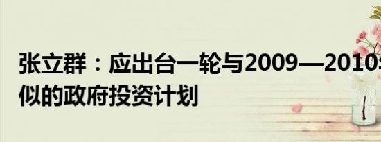 张立群：应出台一轮与2009—2010年力度类似的政府投资计划