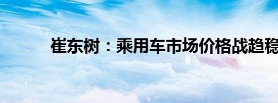 崔东树：乘用车市场价格战趋稳