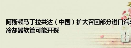 阿斯顿马丁拉共达（中国）扩大召回部分进口汽车，因机油冷却器软管可能开裂