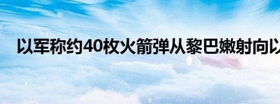 以军称约40枚火箭弹从黎巴嫩射向以色列