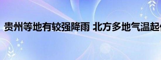 贵州等地有较强降雨 北方多地气温起伏较大
