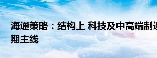 海通策略：结构上 科技及中高端制造或是中期主线
