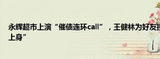 永辉超市上演“催债连环call”，王健林为好友担保“引火上身”