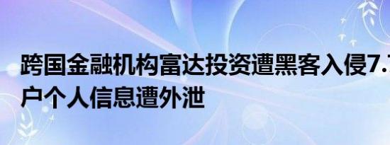 跨国金融机构富达投资遭黑客入侵7.7 万名客户个人信息遭外泄