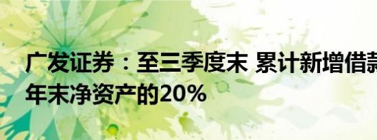 广发证券：至三季度末 累计新增借款超过上年末净资产的20%