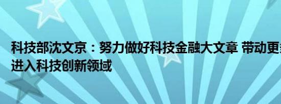 科技部沈文京：努力做好科技金融大文章 带动更多金融手段进入科技创新领域