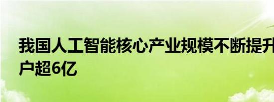 我国人工智能核心产业规模不断提升 注册用户超6亿