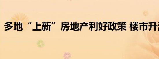多地“上新”房地产利好政策 楼市升温持续