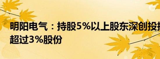 明阳电气：持股5%以上股东深创投拟减持不超过3%股份