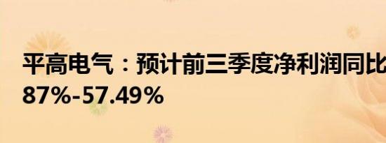 平高电气：预计前三季度净利润同比增长53.87%-57.49%
