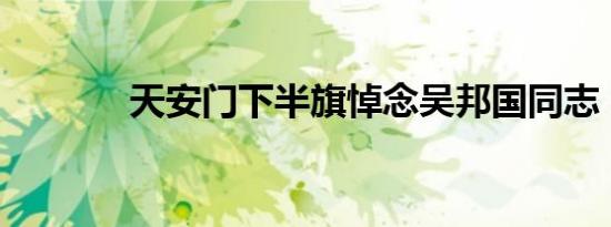 天安门下半旗悼念吴邦国同志