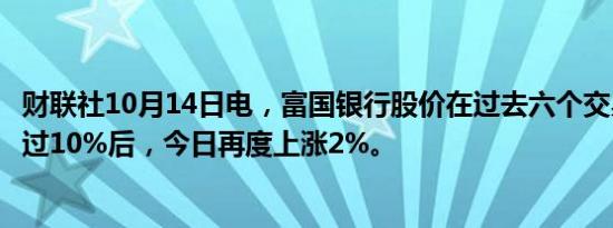 财联社10月14日电，富国银行股价在过去六个交易日上涨超过10%后，今日再度上涨2%。