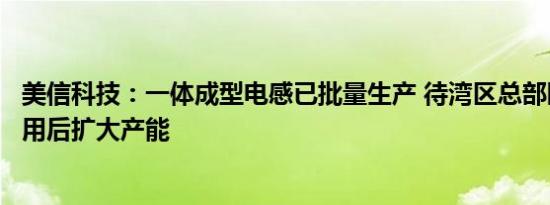 美信科技：一体成型电感已批量生产 待湾区总部园区投入使用后扩大产能