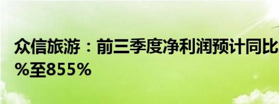 众信旅游：前三季度净利润预计同比增长714%至855%
