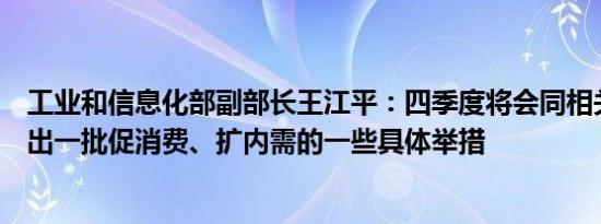 工业和信息化部副部长王江平：四季度将会同相关部门再推出一批促消费、扩内需的一些具体举措
