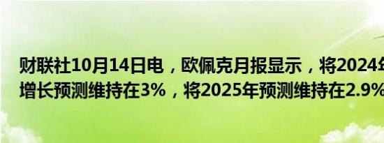 财联社10月14日电，欧佩克月报显示，将2024年全球经济增长预测维持在3%，将2025年预测维持在2.9%。