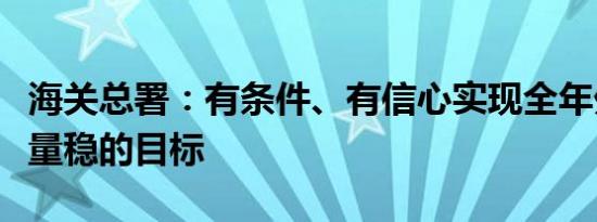 海关总署：有条件、有信心实现全年外贸质升量稳的目标