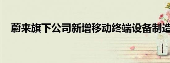 蔚来旗下公司新增移动终端设备制造业务