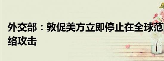 外交部：敦促美方立即停止在全球范围内搞网络攻击