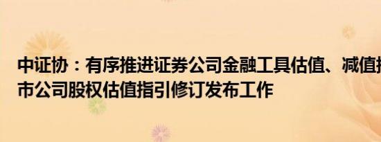 中证协：有序推进证券公司金融工具估值、减值指引、非上市公司股权估值指引修订发布工作
