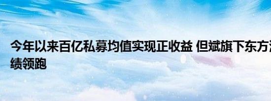 今年以来百亿私募均值实现正收益 但斌旗下东方港湾产品业绩领跑