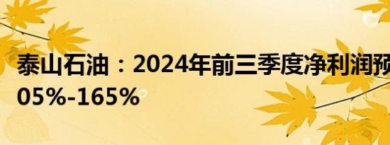 泰山石油：2024年前三季度净利润预计增长105%-165%