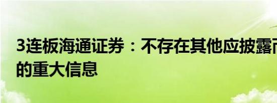 3连板海通证券：不存在其他应披露而未披露的重大信息