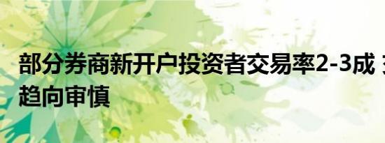 部分券商新开户投资者交易率2-3成 交易风格趋向审慎