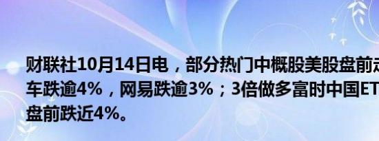 财联社10月14日电，部分热门中概股美股盘前走低，小鹏汽车跌逾4%，网易跌逾3%；3倍做多富时中国ETF-Direxion盘前跌近4%。