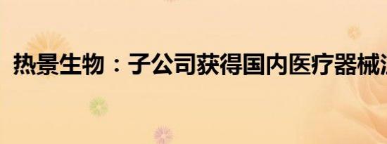 热景生物：子公司获得国内医疗器械注册证