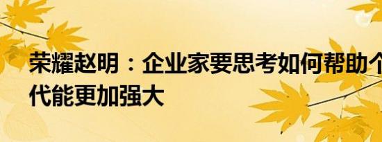 荣耀赵明：企业家要思考如何帮助个体在AI代能更加强大