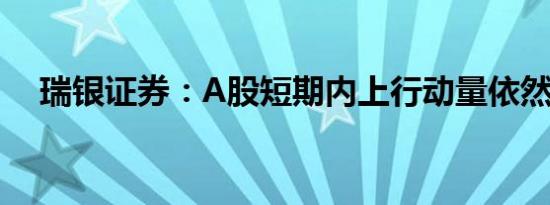 瑞银证券：A股短期内上行动量依然存在