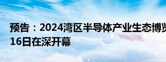预告：2024湾区半导体产业生态博览会10月16日在深开幕