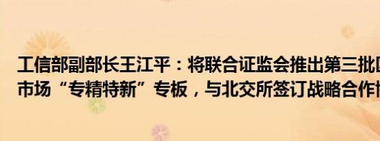 工信部副部长王江平：将联合证监会推出第三批区域性股权市场“专精特新”专板，与北交所签订战略合作协议