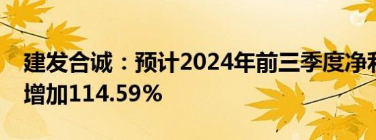 建发合诚：预计2024年前三季度净利润同比增加114.59%