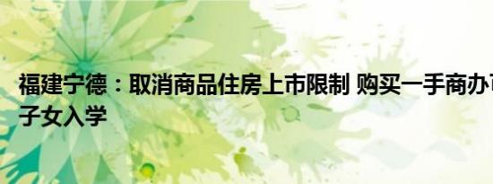 福建宁德：取消商品住房上市限制 购买一手商办可统筹安排子女入学