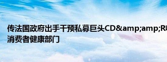 传法国政府出手干预私募巨头CD&amp;R收购赛诺菲消费者健康部门