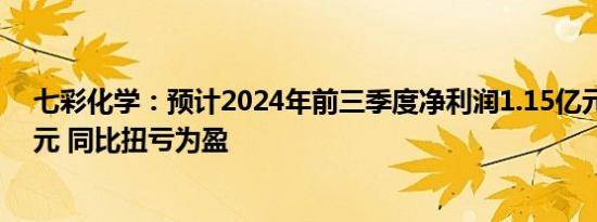 七彩化学：预计2024年前三季度净利润1.15亿元至1.25亿元 同比扭亏为盈