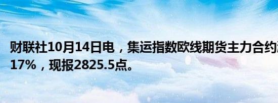 财联社10月14日电，集运指数欧线期货主力合约涨幅扩大至17%，现报2825.5点。