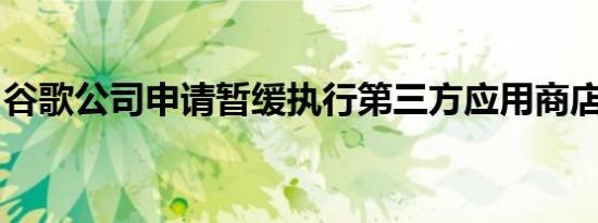 谷歌公司申请暂缓执行第三方应用商店开放令