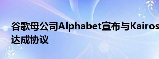 谷歌母公司Alphabet宣布与Kairos Power达成协议