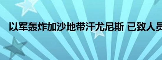 以军轰炸加沙地带汗尤尼斯 已致人员受伤