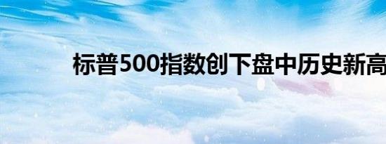 标普500指数创下盘中历史新高