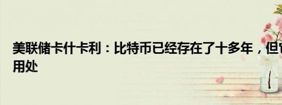 美联储卡什卡利：比特币已经存在了十多年，但它仍然毫无用处